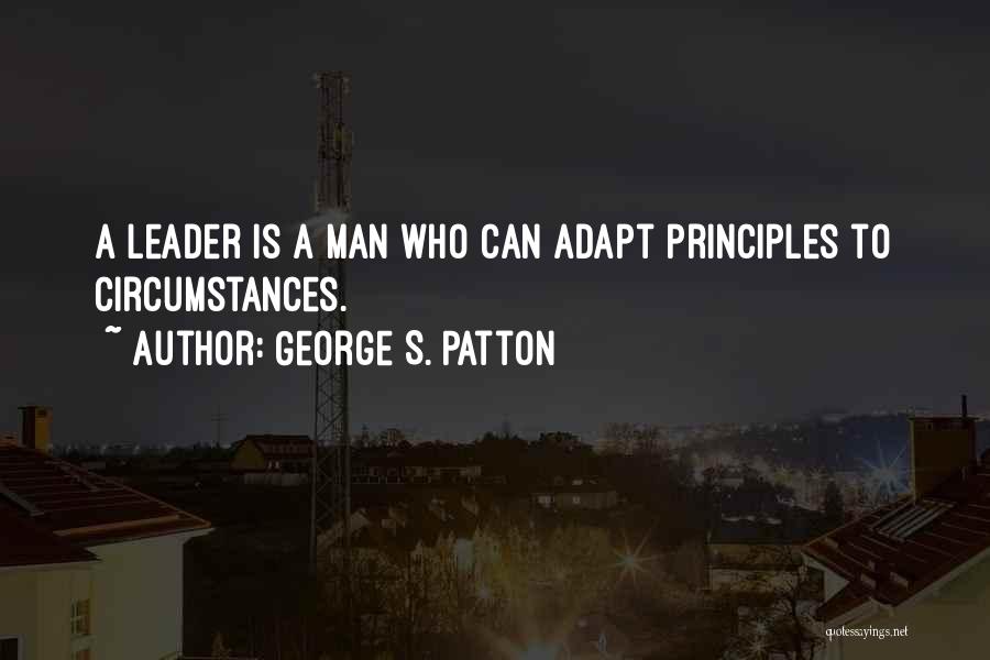 George S. Patton Quotes: A Leader Is A Man Who Can Adapt Principles To Circumstances.