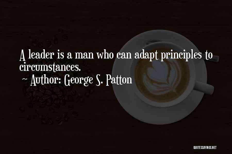 George S. Patton Quotes: A Leader Is A Man Who Can Adapt Principles To Circumstances.