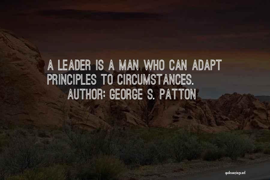 George S. Patton Quotes: A Leader Is A Man Who Can Adapt Principles To Circumstances.