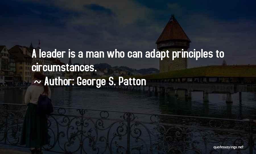 George S. Patton Quotes: A Leader Is A Man Who Can Adapt Principles To Circumstances.