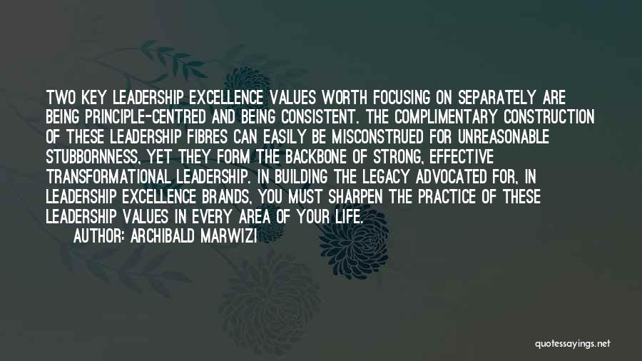 Archibald Marwizi Quotes: Two Key Leadership Excellence Values Worth Focusing On Separately Are Being Principle-centred And Being Consistent. The Complimentary Construction Of These