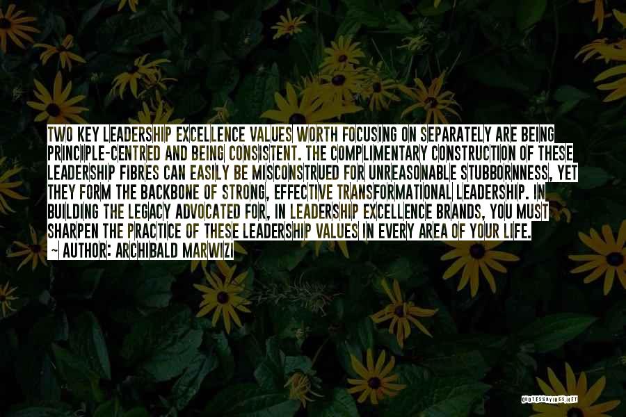 Archibald Marwizi Quotes: Two Key Leadership Excellence Values Worth Focusing On Separately Are Being Principle-centred And Being Consistent. The Complimentary Construction Of These