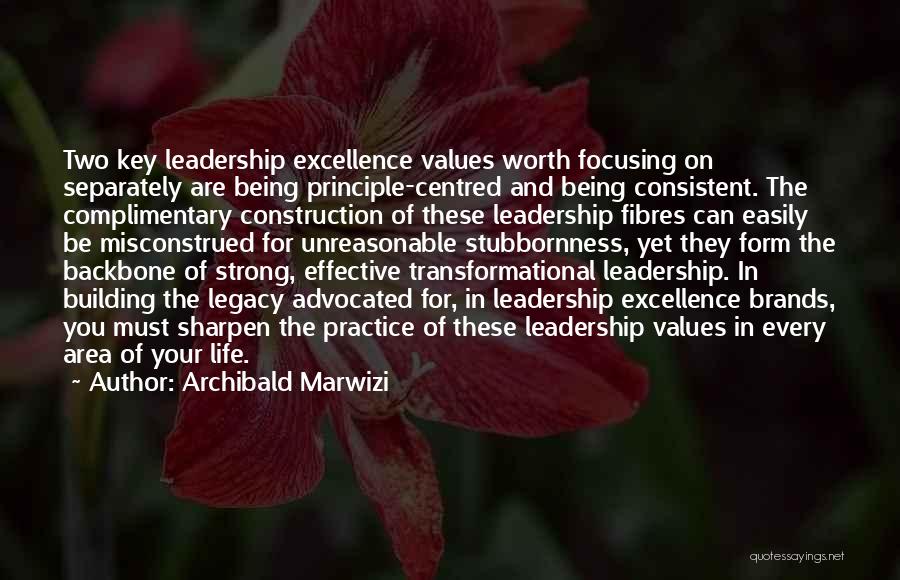 Archibald Marwizi Quotes: Two Key Leadership Excellence Values Worth Focusing On Separately Are Being Principle-centred And Being Consistent. The Complimentary Construction Of These