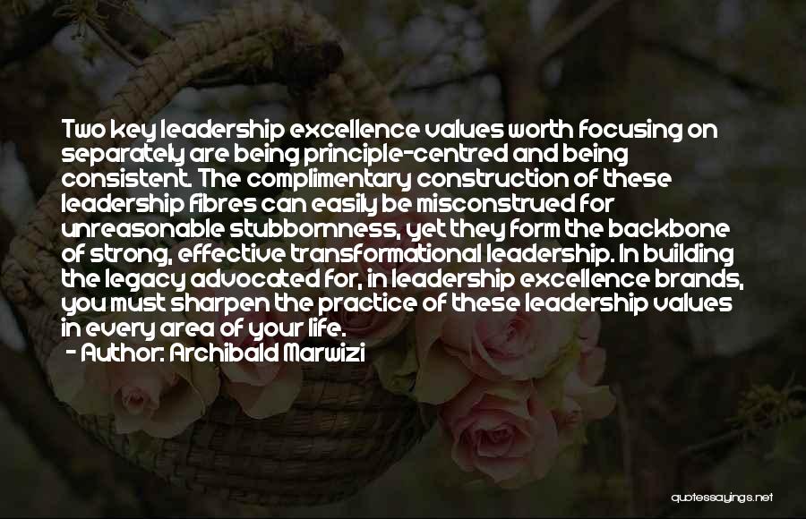 Archibald Marwizi Quotes: Two Key Leadership Excellence Values Worth Focusing On Separately Are Being Principle-centred And Being Consistent. The Complimentary Construction Of These