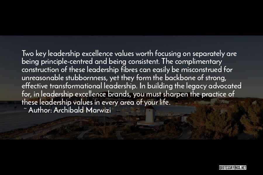 Archibald Marwizi Quotes: Two Key Leadership Excellence Values Worth Focusing On Separately Are Being Principle-centred And Being Consistent. The Complimentary Construction Of These