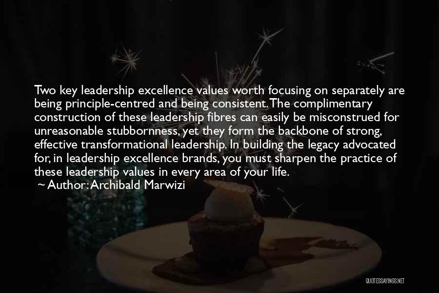 Archibald Marwizi Quotes: Two Key Leadership Excellence Values Worth Focusing On Separately Are Being Principle-centred And Being Consistent. The Complimentary Construction Of These