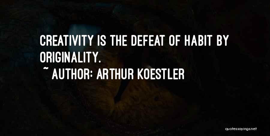 Arthur Koestler Quotes: Creativity Is The Defeat Of Habit By Originality.