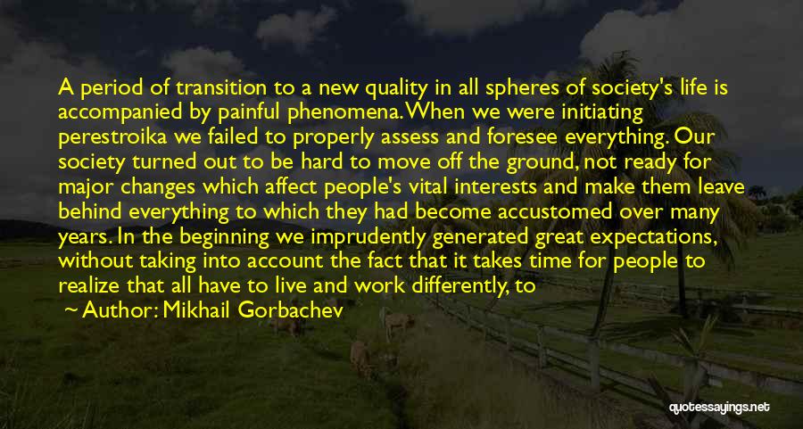 Mikhail Gorbachev Quotes: A Period Of Transition To A New Quality In All Spheres Of Society's Life Is Accompanied By Painful Phenomena. When