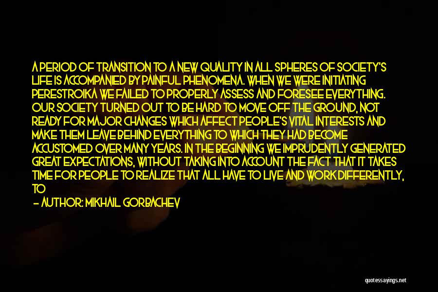 Mikhail Gorbachev Quotes: A Period Of Transition To A New Quality In All Spheres Of Society's Life Is Accompanied By Painful Phenomena. When
