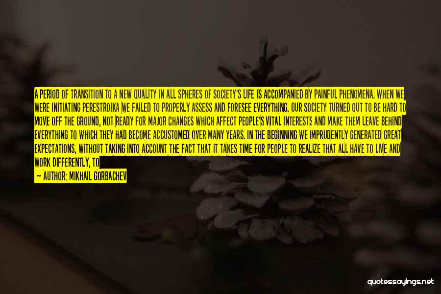 Mikhail Gorbachev Quotes: A Period Of Transition To A New Quality In All Spheres Of Society's Life Is Accompanied By Painful Phenomena. When