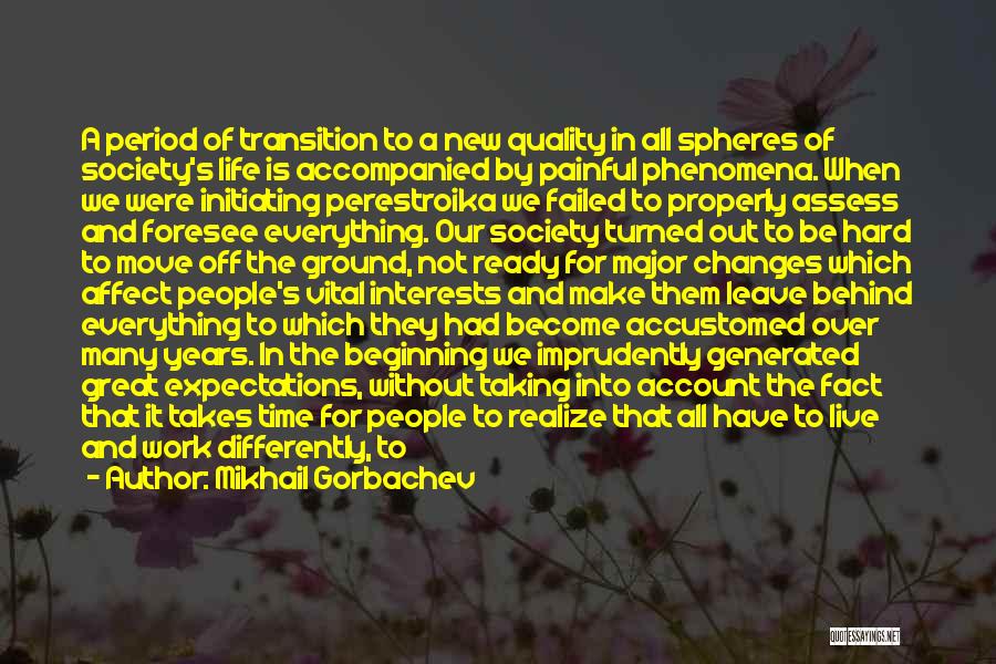 Mikhail Gorbachev Quotes: A Period Of Transition To A New Quality In All Spheres Of Society's Life Is Accompanied By Painful Phenomena. When