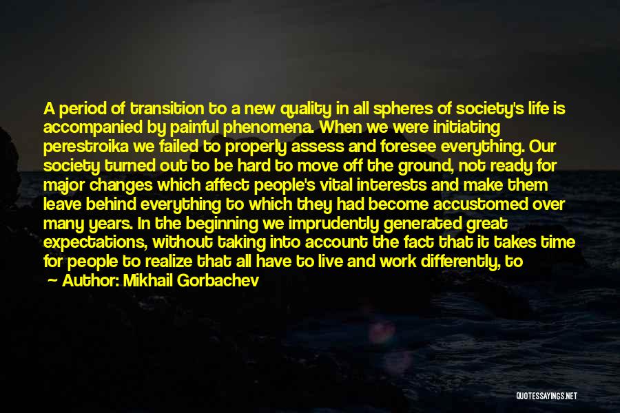 Mikhail Gorbachev Quotes: A Period Of Transition To A New Quality In All Spheres Of Society's Life Is Accompanied By Painful Phenomena. When