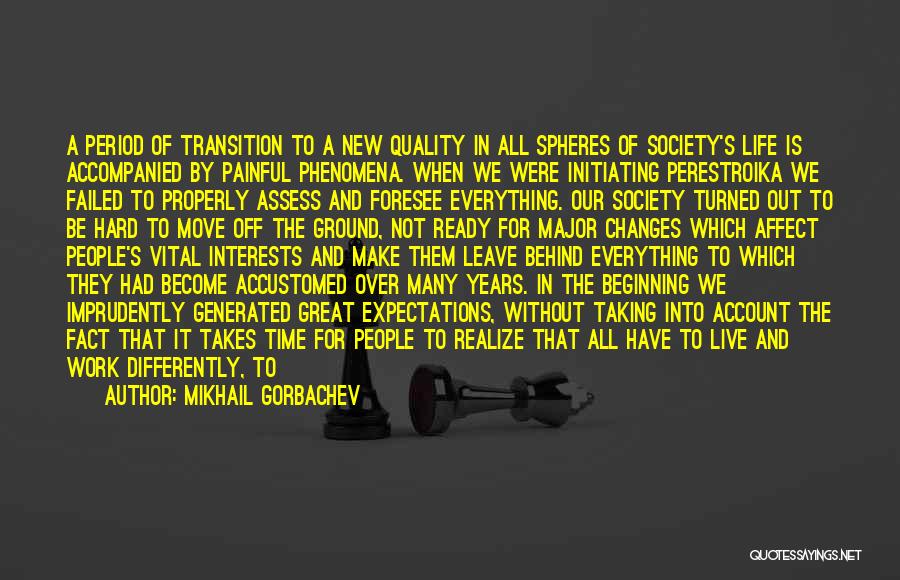 Mikhail Gorbachev Quotes: A Period Of Transition To A New Quality In All Spheres Of Society's Life Is Accompanied By Painful Phenomena. When