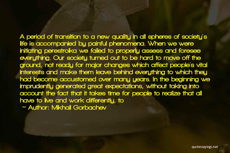 Mikhail Gorbachev Quotes: A Period Of Transition To A New Quality In All Spheres Of Society's Life Is Accompanied By Painful Phenomena. When