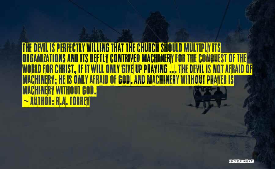 R.A. Torrey Quotes: The Devil Is Perfectly Willing That The Church Should Multiply Its Organizations And Its Deftly Contrived Machinery For The Conquest