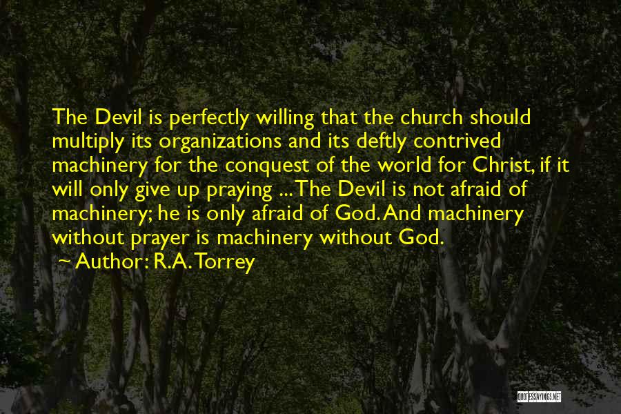 R.A. Torrey Quotes: The Devil Is Perfectly Willing That The Church Should Multiply Its Organizations And Its Deftly Contrived Machinery For The Conquest