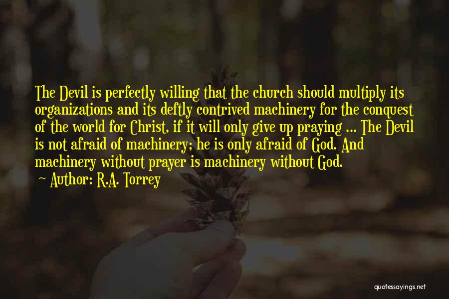 R.A. Torrey Quotes: The Devil Is Perfectly Willing That The Church Should Multiply Its Organizations And Its Deftly Contrived Machinery For The Conquest