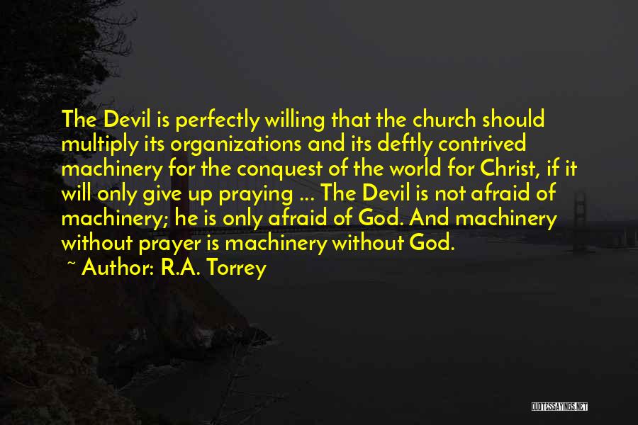 R.A. Torrey Quotes: The Devil Is Perfectly Willing That The Church Should Multiply Its Organizations And Its Deftly Contrived Machinery For The Conquest