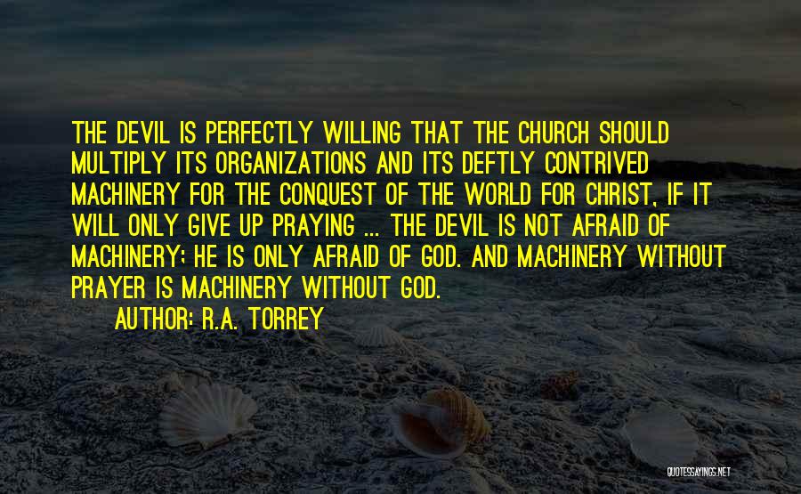 R.A. Torrey Quotes: The Devil Is Perfectly Willing That The Church Should Multiply Its Organizations And Its Deftly Contrived Machinery For The Conquest