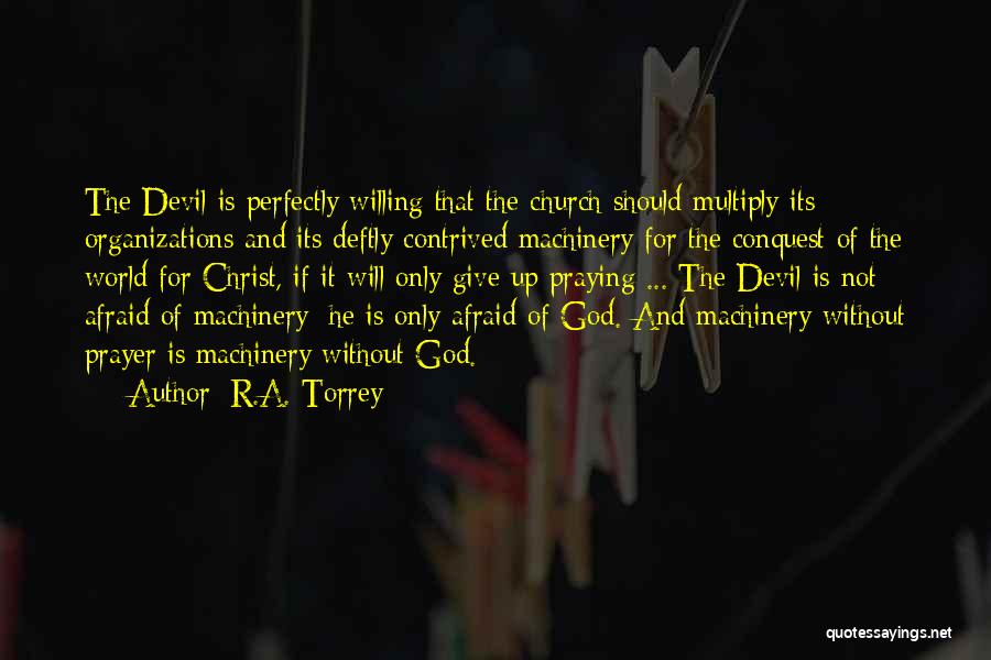R.A. Torrey Quotes: The Devil Is Perfectly Willing That The Church Should Multiply Its Organizations And Its Deftly Contrived Machinery For The Conquest