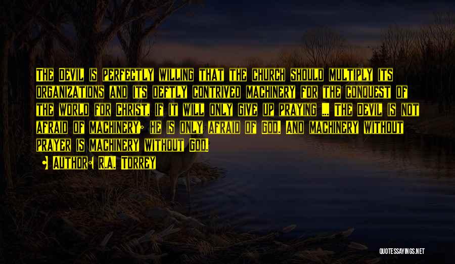 R.A. Torrey Quotes: The Devil Is Perfectly Willing That The Church Should Multiply Its Organizations And Its Deftly Contrived Machinery For The Conquest