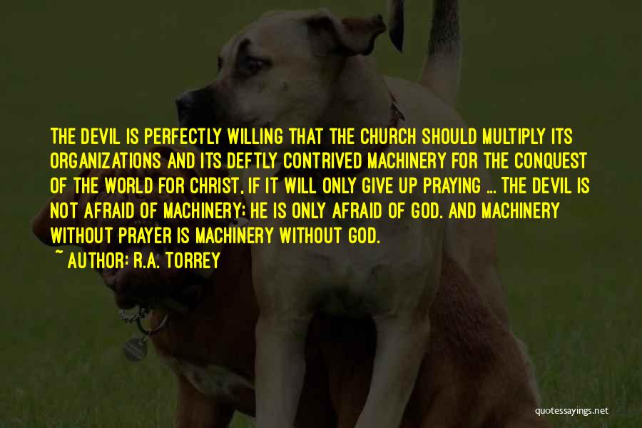 R.A. Torrey Quotes: The Devil Is Perfectly Willing That The Church Should Multiply Its Organizations And Its Deftly Contrived Machinery For The Conquest