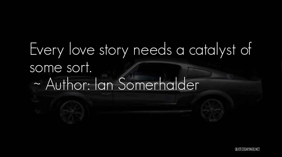 Ian Somerhalder Quotes: Every Love Story Needs A Catalyst Of Some Sort.