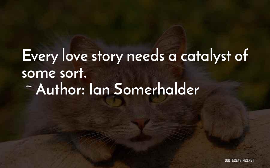 Ian Somerhalder Quotes: Every Love Story Needs A Catalyst Of Some Sort.