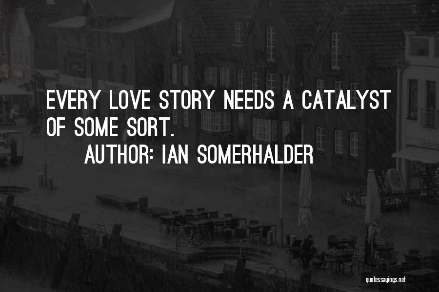 Ian Somerhalder Quotes: Every Love Story Needs A Catalyst Of Some Sort.