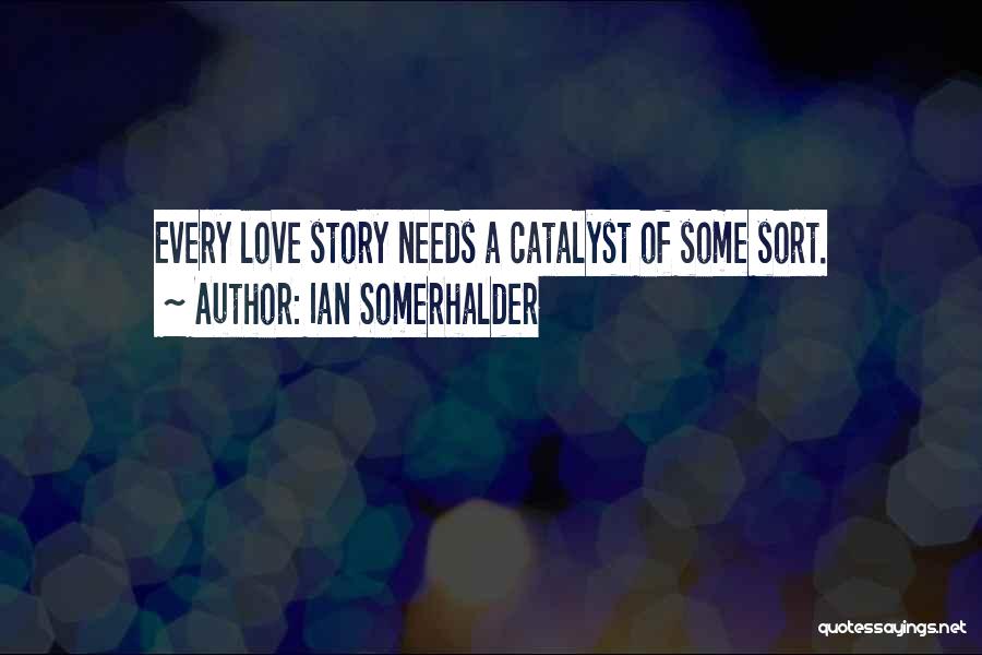 Ian Somerhalder Quotes: Every Love Story Needs A Catalyst Of Some Sort.