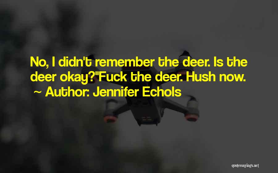 Jennifer Echols Quotes: No, I Didn't Remember The Deer. Is The Deer Okay?''fuck The Deer. Hush Now.