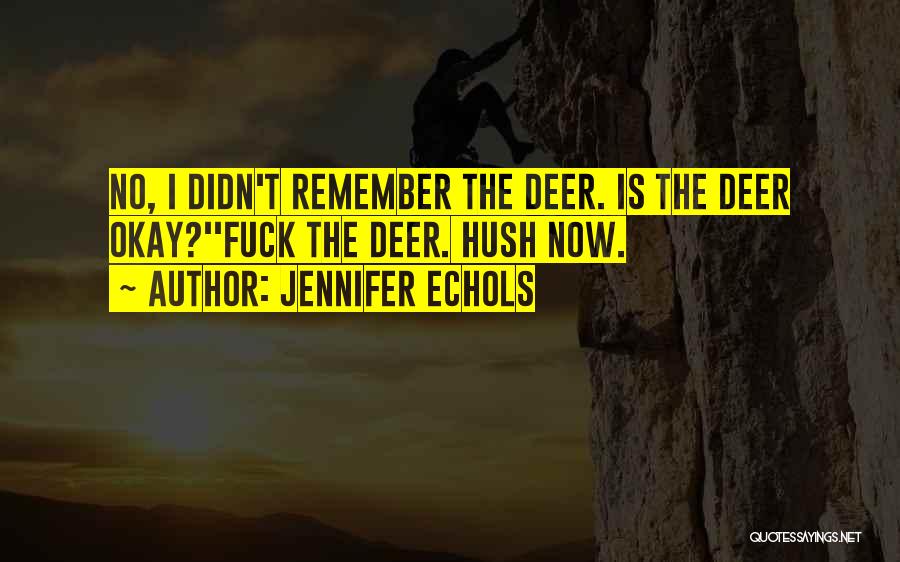 Jennifer Echols Quotes: No, I Didn't Remember The Deer. Is The Deer Okay?''fuck The Deer. Hush Now.