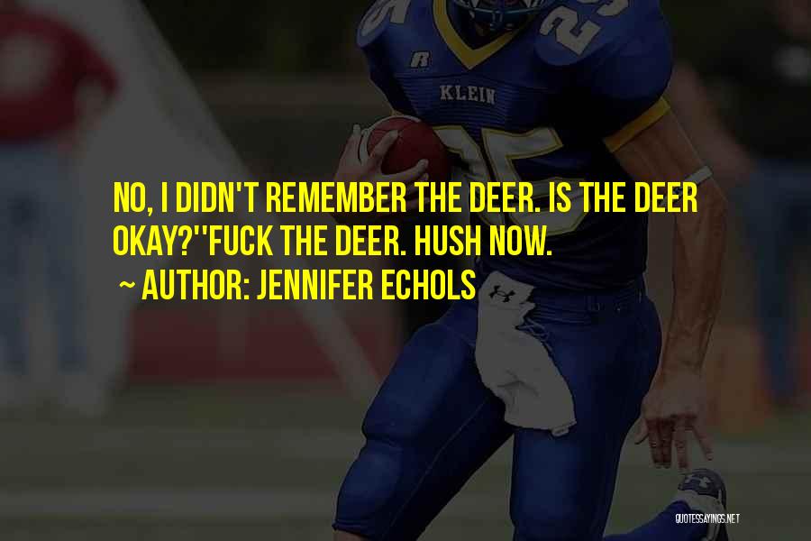 Jennifer Echols Quotes: No, I Didn't Remember The Deer. Is The Deer Okay?''fuck The Deer. Hush Now.