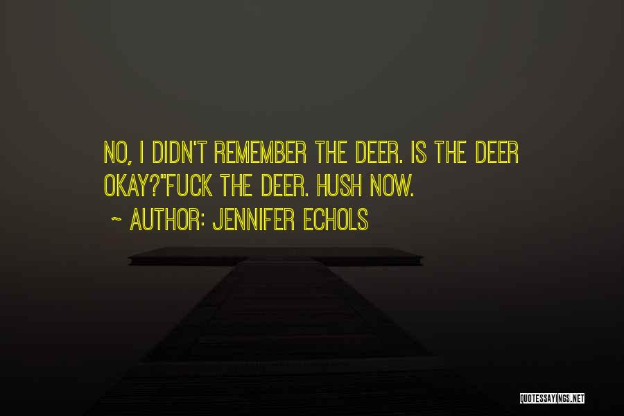 Jennifer Echols Quotes: No, I Didn't Remember The Deer. Is The Deer Okay?''fuck The Deer. Hush Now.