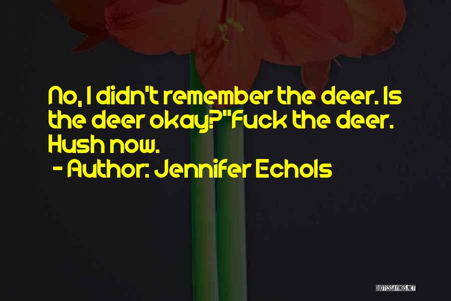 Jennifer Echols Quotes: No, I Didn't Remember The Deer. Is The Deer Okay?''fuck The Deer. Hush Now.