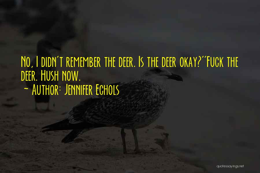 Jennifer Echols Quotes: No, I Didn't Remember The Deer. Is The Deer Okay?''fuck The Deer. Hush Now.