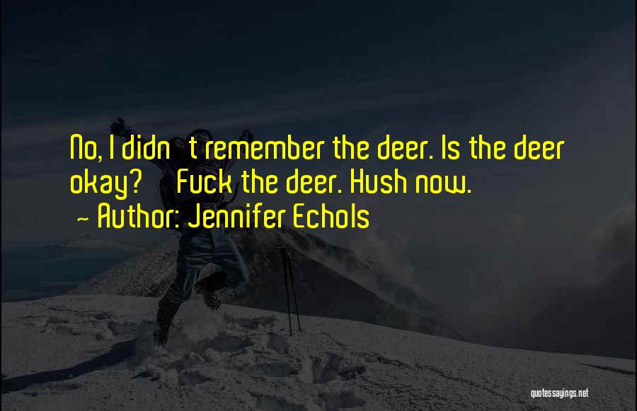 Jennifer Echols Quotes: No, I Didn't Remember The Deer. Is The Deer Okay?''fuck The Deer. Hush Now.