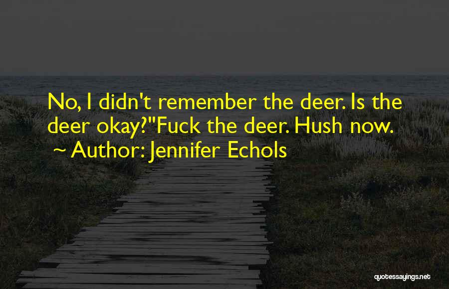 Jennifer Echols Quotes: No, I Didn't Remember The Deer. Is The Deer Okay?''fuck The Deer. Hush Now.