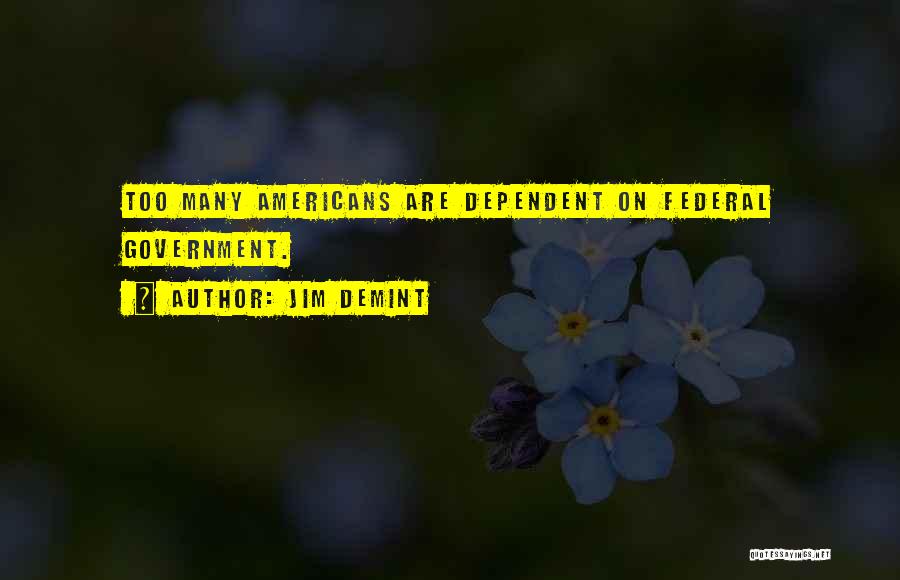 Jim DeMint Quotes: Too Many Americans Are Dependent On Federal Government.