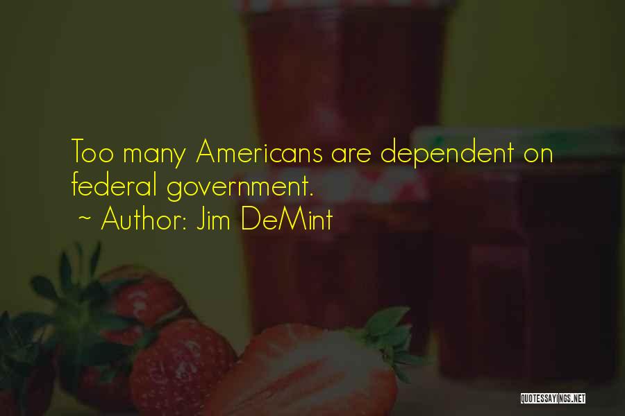Jim DeMint Quotes: Too Many Americans Are Dependent On Federal Government.