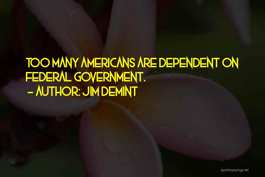 Jim DeMint Quotes: Too Many Americans Are Dependent On Federal Government.