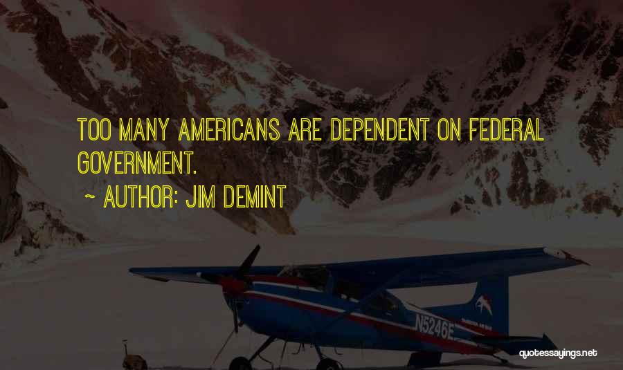Jim DeMint Quotes: Too Many Americans Are Dependent On Federal Government.