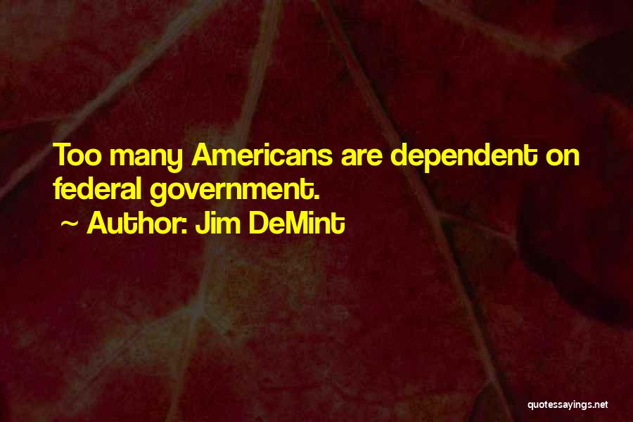 Jim DeMint Quotes: Too Many Americans Are Dependent On Federal Government.