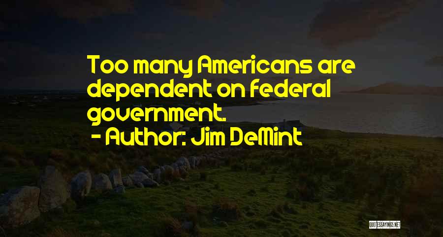 Jim DeMint Quotes: Too Many Americans Are Dependent On Federal Government.