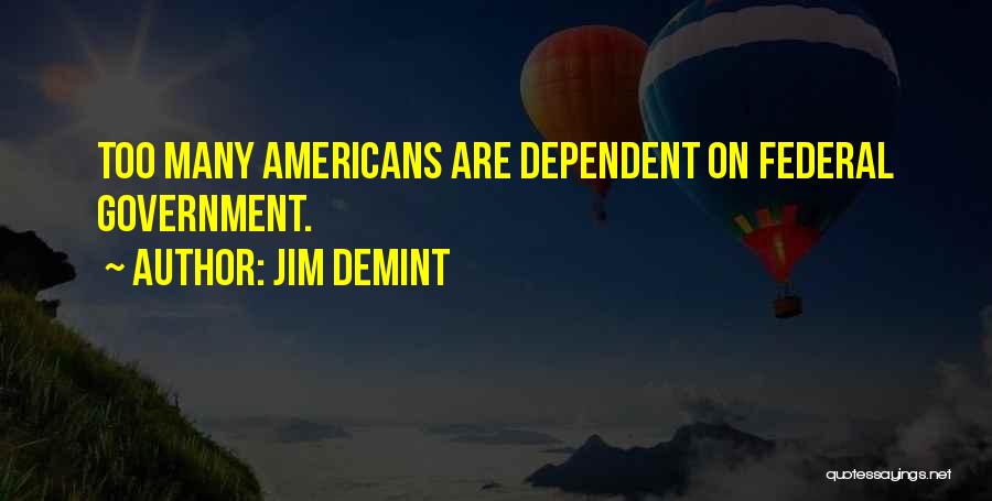 Jim DeMint Quotes: Too Many Americans Are Dependent On Federal Government.