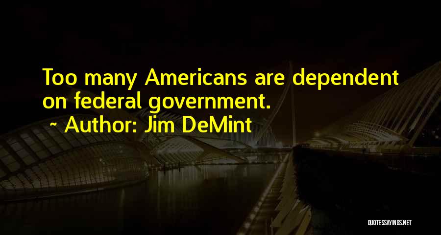 Jim DeMint Quotes: Too Many Americans Are Dependent On Federal Government.