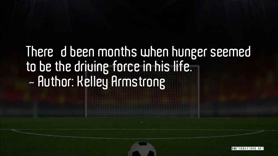 Kelley Armstrong Quotes: There'd Been Months When Hunger Seemed To Be The Driving Force In His Life.