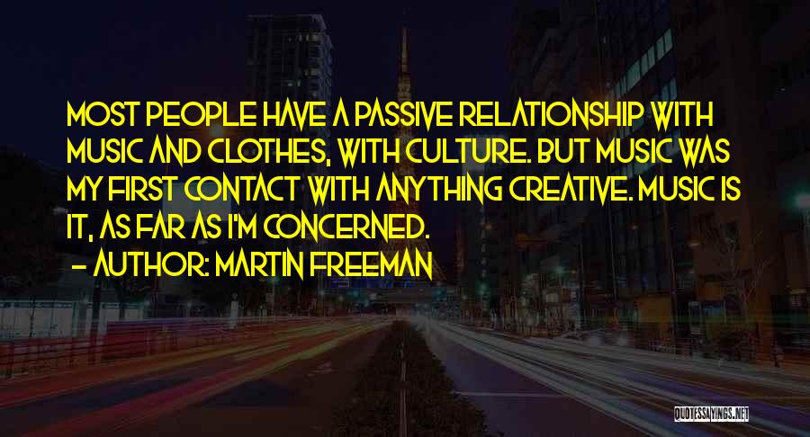 Martin Freeman Quotes: Most People Have A Passive Relationship With Music And Clothes, With Culture. But Music Was My First Contact With Anything