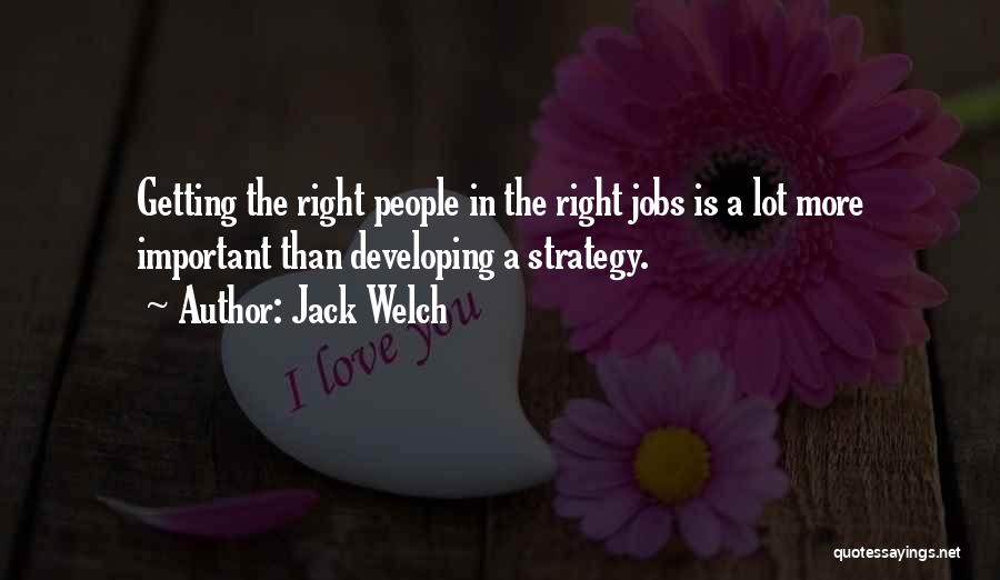 Jack Welch Quotes: Getting The Right People In The Right Jobs Is A Lot More Important Than Developing A Strategy.