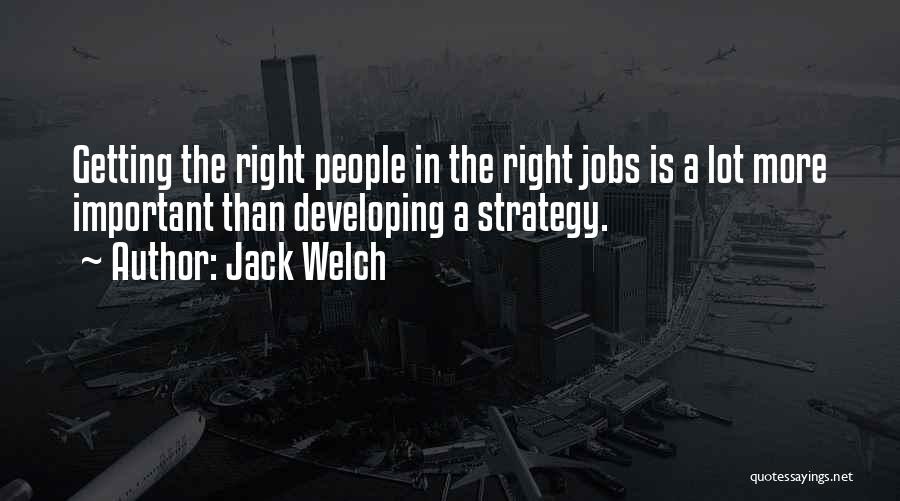 Jack Welch Quotes: Getting The Right People In The Right Jobs Is A Lot More Important Than Developing A Strategy.